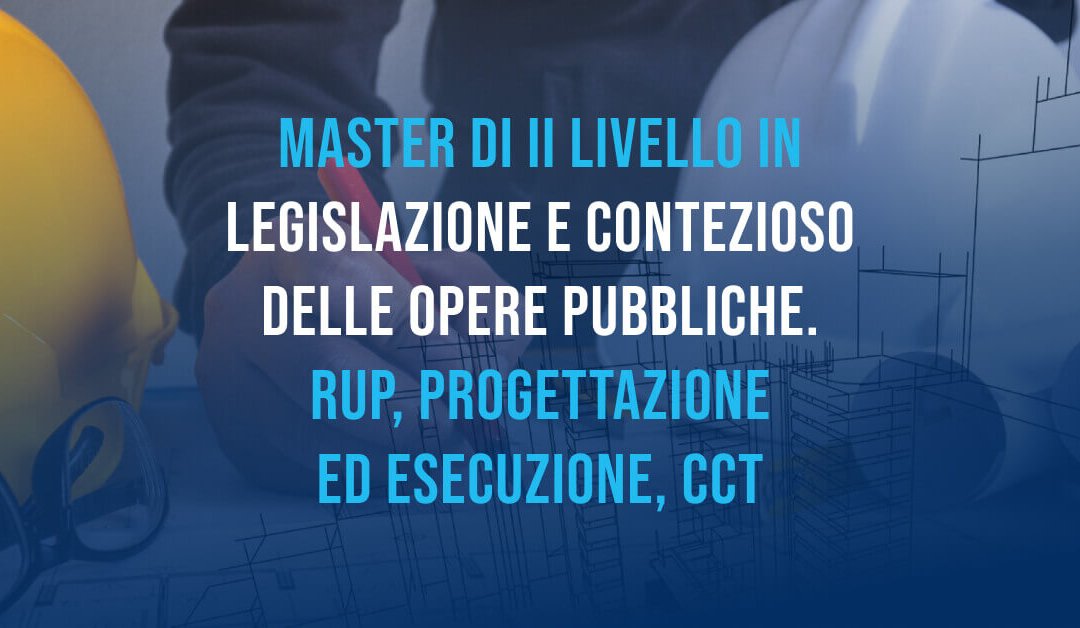 In partenza la seconda edizione del master Legislazione e contenzioso delle opere pubbliche. RUP, progettazione ed esecuzione, CCT